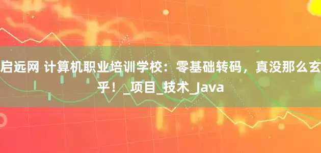 启远网 计算机职业培训学校：零基础转码，真没那么玄乎！_项目_技术_Java