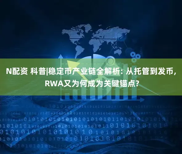 N配资 科普|稳定币产业链全解析: 从托管到发币, RWA又为何成为关键锚点?