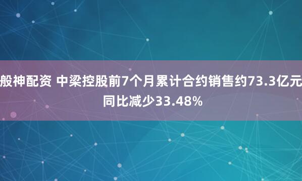 般神配资 中梁控股前7个月累计合约销售约73.3亿元 同比减少33.48%