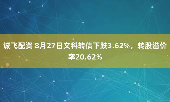 诚飞配资 8月27日文科转债下跌3.62%，转股溢价率20.62%