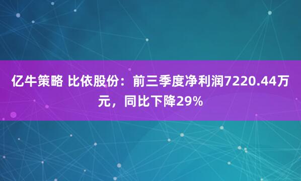 亿牛策略 比依股份：前三季度净利润7220.44万元，同比下降29%