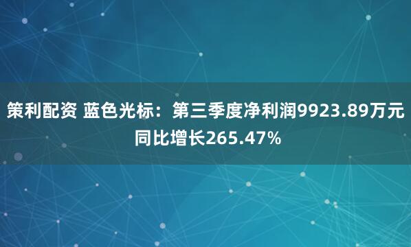 策利配资 蓝色光标：第三季度净利润9923.89万元 同比增长265.47%