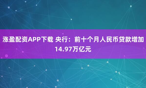 涨盈配资APP下载 央行：前十个月人民币贷款增加14.97万亿元