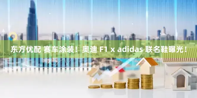 东方优配 赛车涂装！奥迪 F1 x adidas 联名鞋曝光！