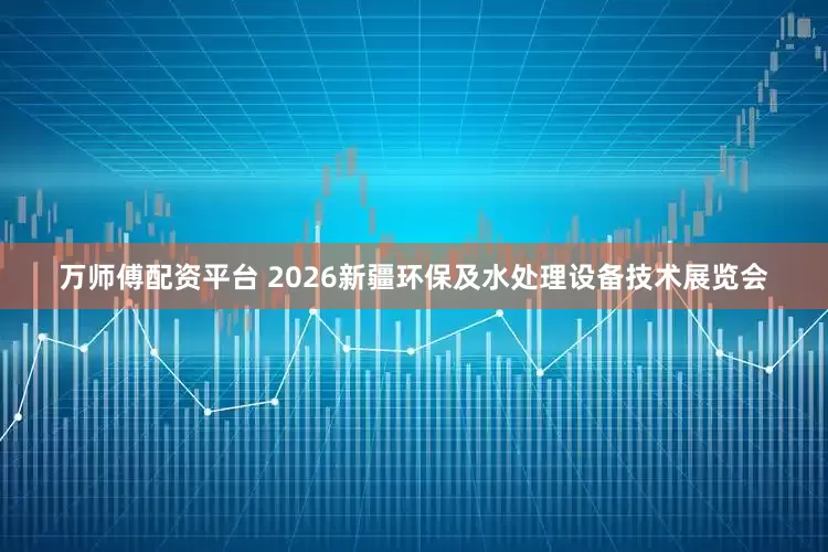 万师傅配资平台 2026新疆环保及水处理设备技术展览会