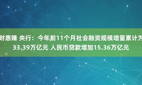 财惠赚 央行：今年前11个月社会融资规模增量累计为33.39万亿元 人民币贷款增加15.36万亿元