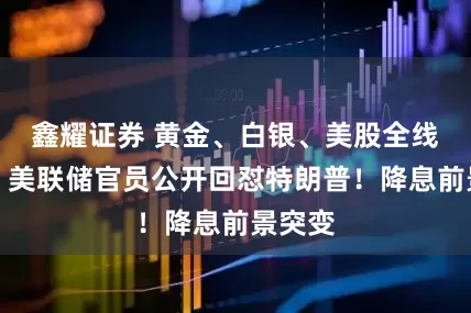 鑫耀证券 黄金、白银、美股全线跳水！美联储官员公开回怼特朗普！降息前景突变