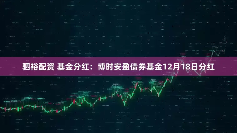 驷裕配资 基金分红：博时安盈债券基金12月18日分红