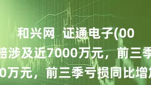 和兴网  证通电子(002197)索赔涉及近7000万元，前三季亏损同比增加