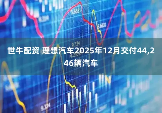 世牛配资 理想汽车2025年12月交付44,246辆汽车