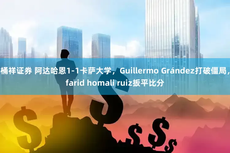 桶祥证券 阿达哈恩1-1卡萨大学，Guillermo Grández打破僵局，farid homali ruiz扳平比分